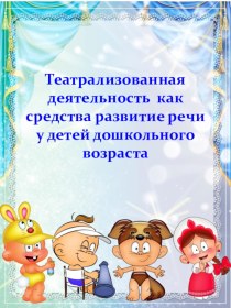 Театрализованная деятельность как средства развитие речи у детей дошкольного возраста презентация