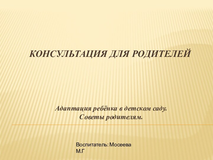 Консультация для родителей  Адаптация ребёнка в детском саду. Советы родителям.Воспитатель: Мосеева М.Г