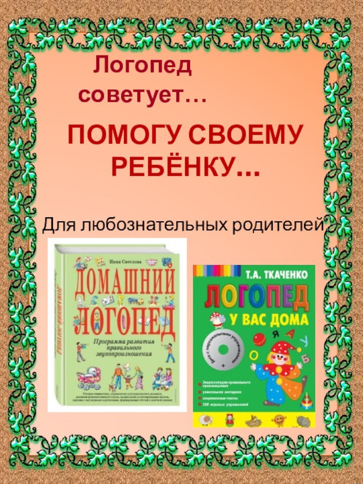 Для любознательных родителейЛогопед советует…Помогу своемуребёнку…