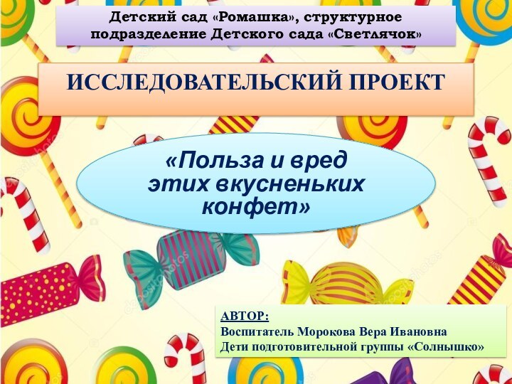 ИССЛЕДОВАТЕЛЬСКИЙ ПРОЕКТ «Польза и вред этих вкусненьких конфет»АВТОР:Воспитатель Морокова Вера ИвановнаДети