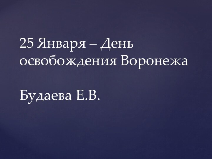 25 Января – День освобождения Воронежа  Будаева Е.В.