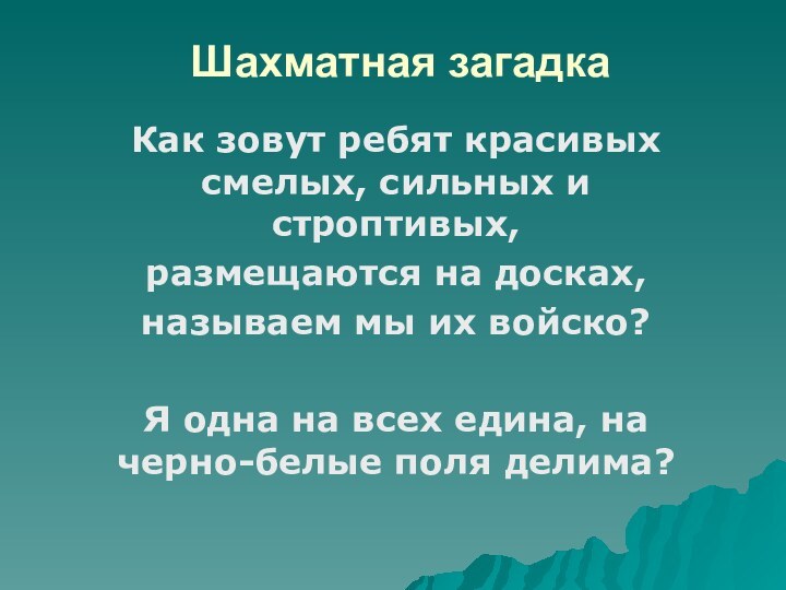 Шахматная загадкаКак зовут ребят красивых смелых, сильных и строптивых,размещаются на досках,называем мы