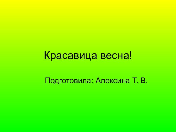 Красавица весна!Подготовила: Алексина Т. В.