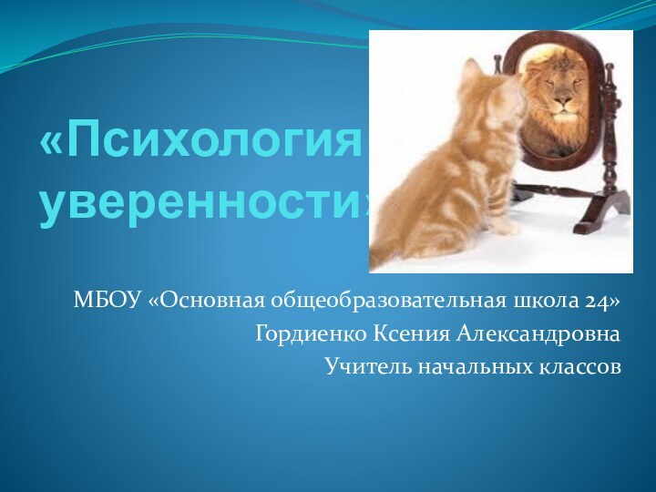 «Психология уверенности»МБОУ «Основная общеобразовательная школа 24»Гордиенко Ксения АлександровнаУчитель начальных классов