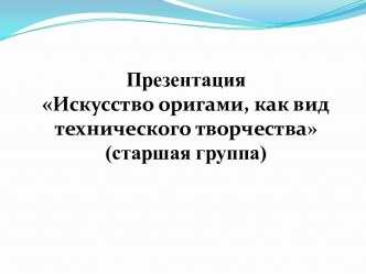 Презентация Искусство оригами, как вид технического творчества (старшая группа) презентация к уроку (старшая группа)