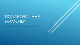 Подарочки для мамочек. презентация по аппликации, лепке