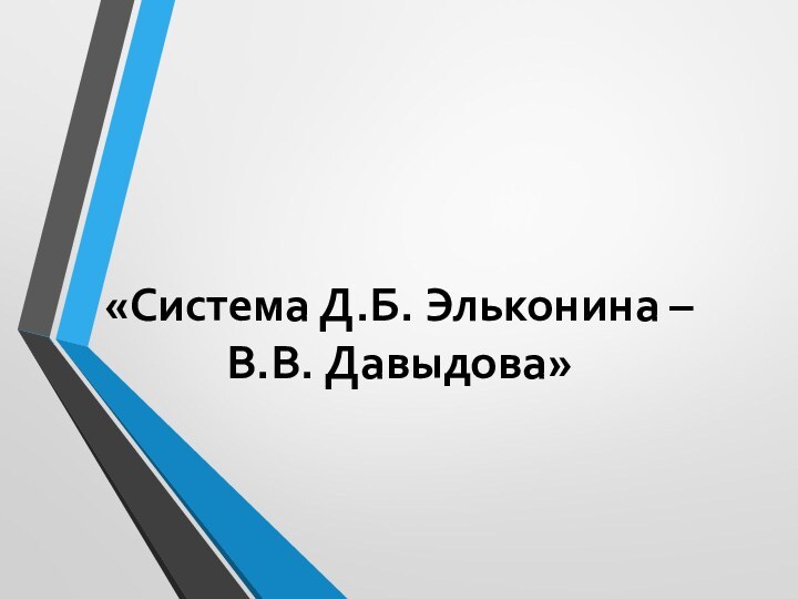 «Система Д.Б. Эльконина –  В.В. Давыдова»