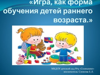 Игра как форма обучения детей раннего возраста презентация к уроку (младшая группа)