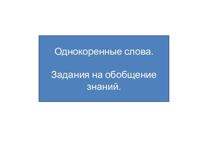 Однокоренные слова.Задания на обобщение знаний.