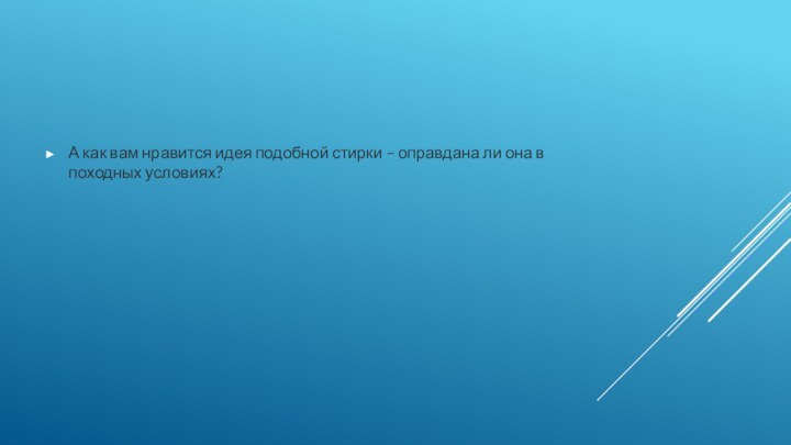 А как вам нравится идея подобной стирки – оправдана ли она в походных условиях?