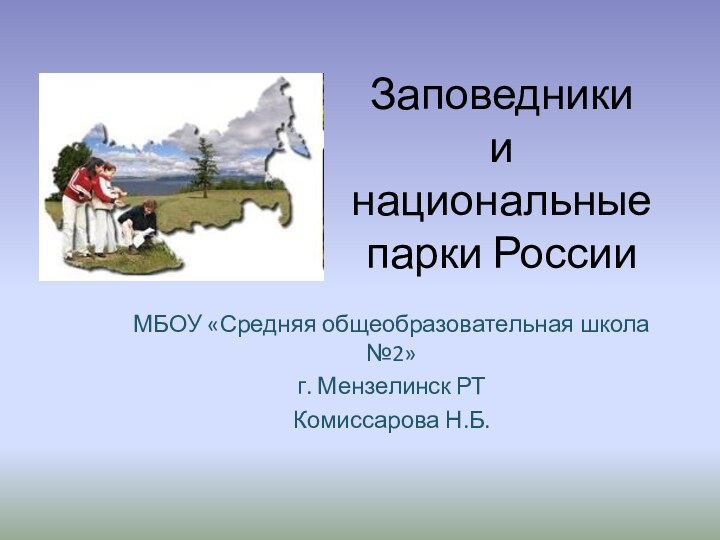 Заповедники  и национальные парки РоссииМБОУ «Средняя общеобразовательная школа №2»г. Мензелинск РТКомиссарова Н.Б.