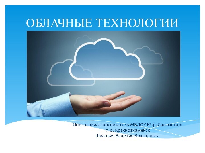 ОБЛАЧНЫЕ ТЕХНОЛОГИИПодготовила: воспитатель МБДОУ №4 «Солнышко» г. о. Краснознаменск Шилович Валерия Викторовна