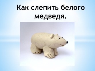 Как слепить белого медведя презентация к уроку по технологии (1 класс) по теме