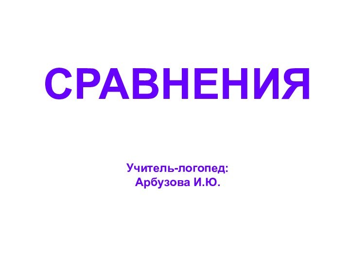 СРАВНЕНИЯ  Учитель-логопед: Арбузова И.Ю.