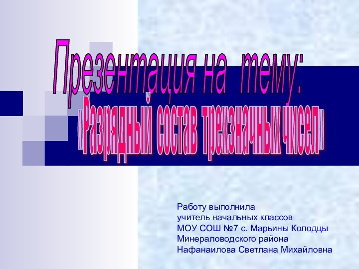 Презентация на тему: «Разрядный состав трехзначных чисел» Работу выполнилаучитель начальных классовМОУ СОШ