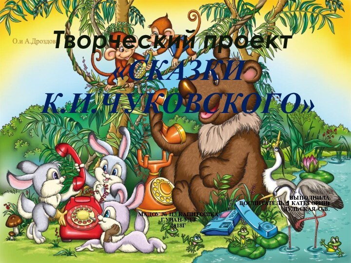 Творческий проект«Сказки  К.И.Чуковского»Выполнила воспитатель 1 категории: Дульская О.В. МАДОУ № 113 КапитошкаГ.Улан-Удэ2018г