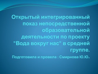 Открытый интегрированный показ непосредственной образовательной деятельности по проекту Вода вокруг нас в средней группе. план-конспект занятия по окружающему миру (средняя группа) по теме