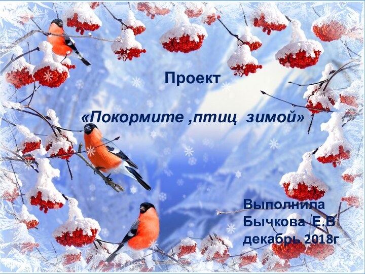 Проект «Покормите ,птиц зимой»ВыполнилаБычкова Е.Вдекабрь 2018г