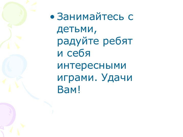 Занимайтесь с детьми, радуйте ребят и себя интересными играми. Удачи Вам!