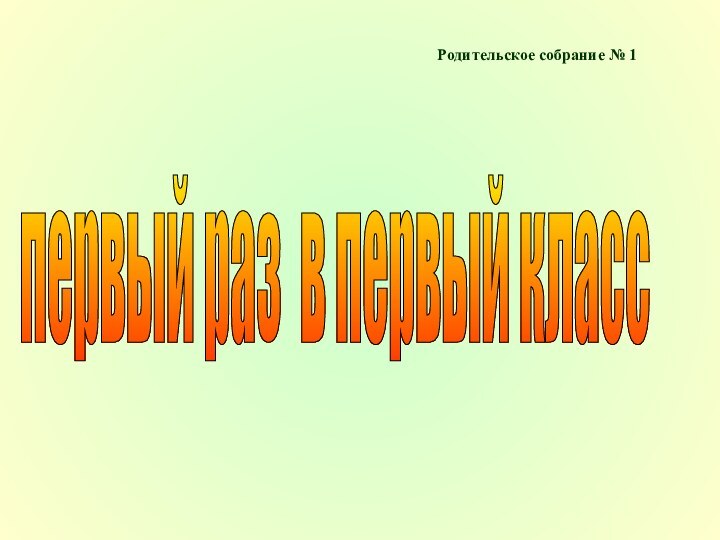 Родительское собрание № 1первый раз в первый класс