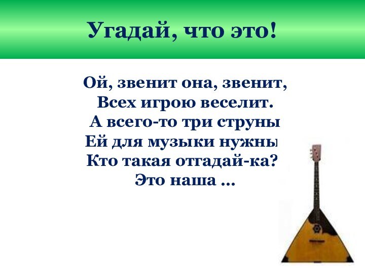 Угадай, что это!Ой, звенит она, звенит,Всех игрою веселит.А всего-то три струныЕй для