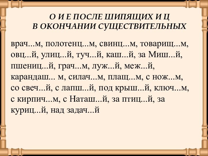 О И Е ПОСЛЕ ШИПЯЩИХ И Ц В ОКОНЧАНИИ СУЩЕСТВИТЕЛЬНЫХврач...м, полотенц...м, свинц...м,