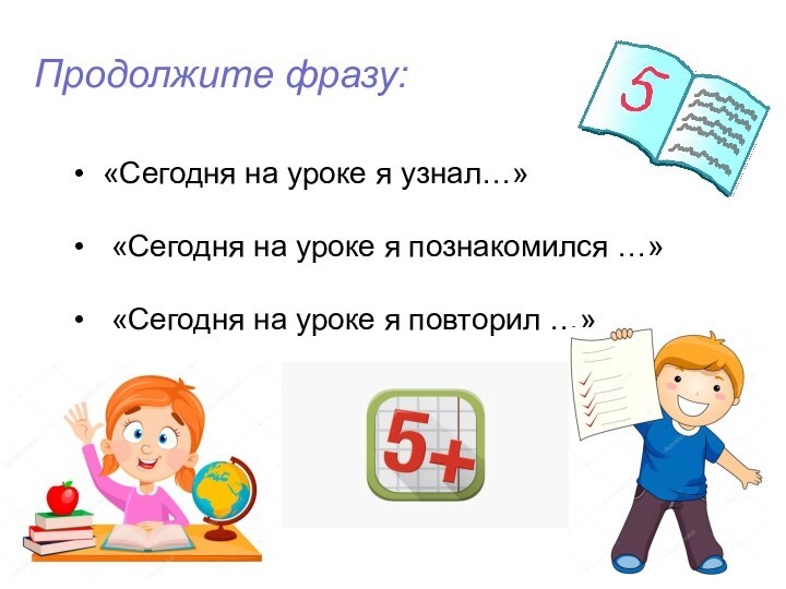 Продолжите фразу: «Сегодня на уроке я узнал…» «Сегодня на уроке я познакомился