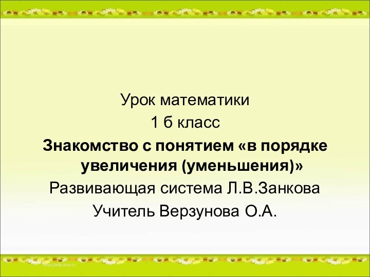 Урок математики1 б классЗнакомство с понятием «в порядке увеличения (уменьшения)» Развивающая система Л.В.ЗанковаУчитель Верзунова О.А.