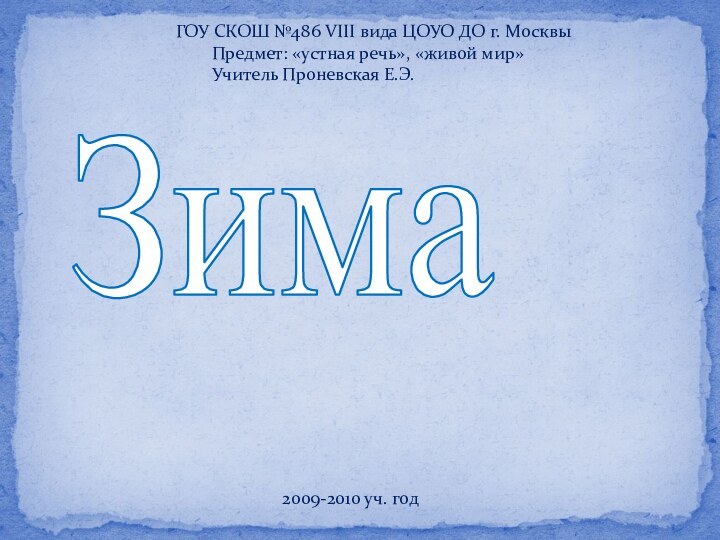 ГОУ СКОШ №486 VIII вида ЦОУО ДО г. Москвы	Предмет: «устная речь», «живой