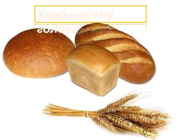 Хлеб – всему голова