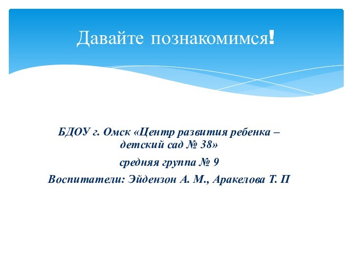 Давайте познакомимся!БДОУ г. Омск «Центр развития ребенка – детский сад № 38»