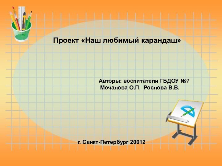 Проект «Наш любимый карандаш»Авторы: воспитатели ГБДОУ №7 Мочалова О.П, Рослова В.В. г. Санкт-Петербург 20012