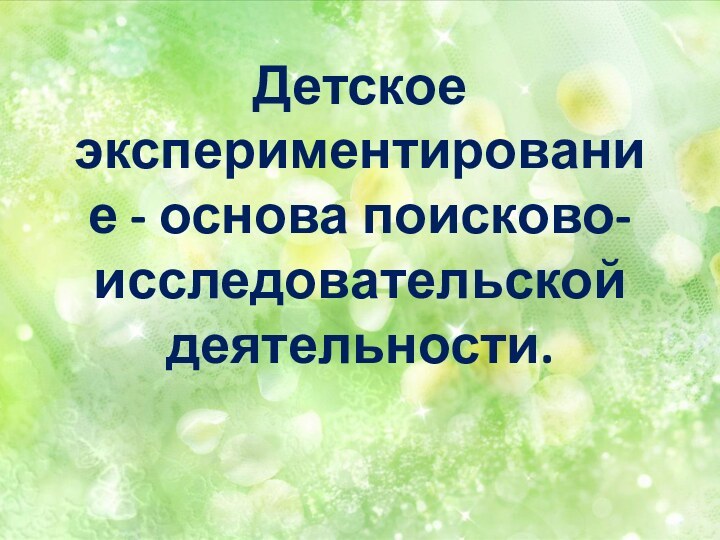 Детское  экспериментирование - основа поисково-исследовательской деятельности.