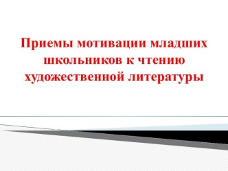 Приемы мотивации к чтению художественной литературы младших школьников методическая разработка по чтению