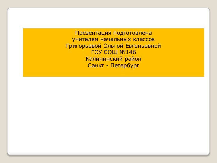 Презентация подготовлена учителем начальных классов Григорьевой Ольгой Евгеньевной ГОУ СОШ №146Калининский районСанкт - Петербург