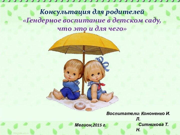 Консультация для родителей«Гендерное воспитание в детском саду, что это и для чего»Воспитатели: