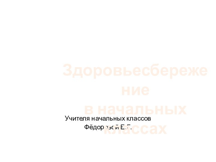 Учителя начальных классов Фёдоровой Е.Г.Здоровьесбережениев начальных классах