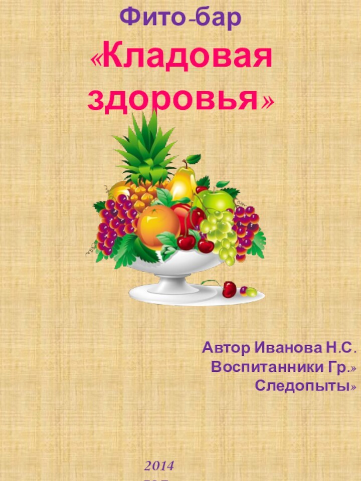 Фито-бар «Кладовая здоровья»Автор Иванова Н.С.Воспитанники Гр.»Следопыты»2014 год.