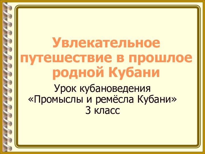 Увлекательное путешествие в прошлое родной КубаниУрок кубановедения «Промыслы и ремёсла Кубани» 3 класс