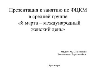 Презентация к занятию по ФЦКМ в средней группе 8 марта – международный женский день презентация к уроку по окружающему миру (средняя группа)