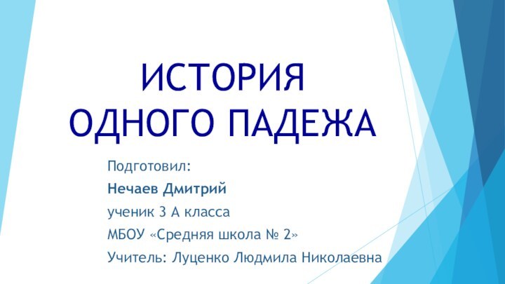 ИСТОРИЯ  ОДНОГО ПАДЕЖАПодготовил:Нечаев Дмитрийученик 3 А класса МБОУ «Средняя школа №