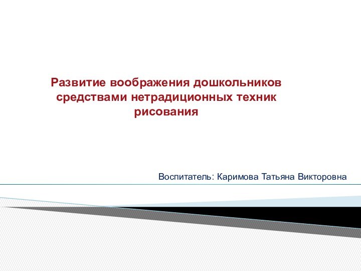 Развитие воображения дошкольников средствами нетрадиционных техник рисования Воспитатель: Каримова Татьяна Викторовна