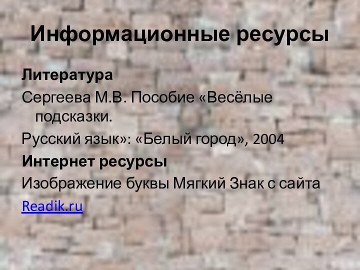 Информационные ресурсыЛитератураСергеева М.В. Пособие «Весёлые подсказки.Русский язык»: «Белый город», 2004Интернет ресурсыИзображение буквы