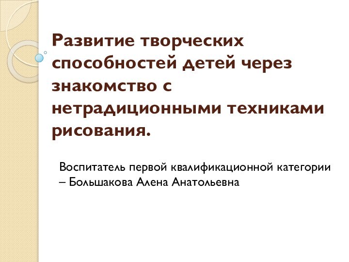 Развитие творческих способностей детей через знакомство с нетрадиционными техниками рисования.Воспитатель первой квалификационной