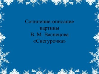 Сочинение по репродукции картины В.М. Васнецова Снегурочка, русский язык, 3 класс. Автор: Милых Галина Викторовна план-конспект урока по русскому языку (3 класс)