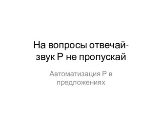 Презентация для детей подготовительного возраста На вопросы отвечай- звук Р не пропускай презентация к уроку по логопедии (подготовительная группа)