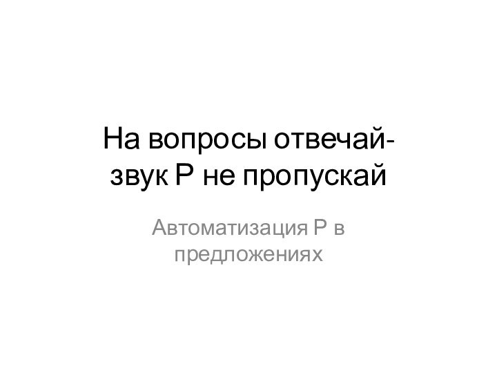 На вопросы отвечай- звук Р не пропускайАвтоматизация Р в предложениях