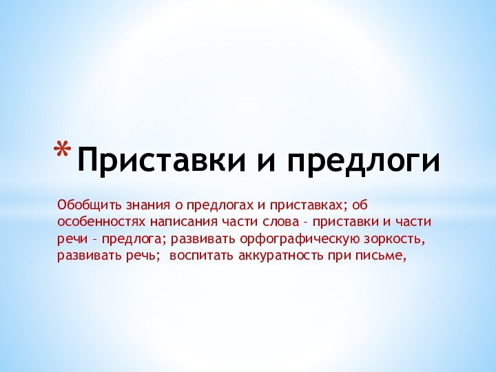 Обобщить знания о предлогах и приставках; об особенностях написания части слова –