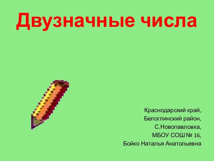 Двузначные числаКраснодарский край,Белоглинский район,С.Новопавловка,МБОУ СОШ № 16,Бойко Наталья Анатольевна