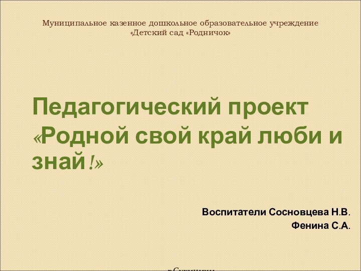 Муниципальное казенное дошкольное образовательное учреждение «Детский сад «Родничок»Педагогический проект«Родной свой край люби